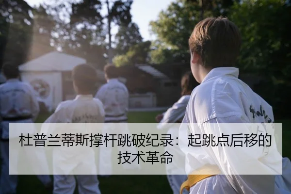 杜普兰蒂斯撑杆跳破纪录：起跳点后移的技术革命