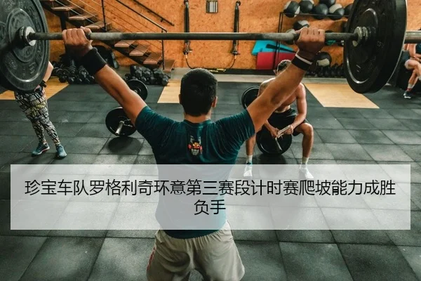 珍宝车队罗格利奇环意第三赛段计时赛爬坡能力成胜负手